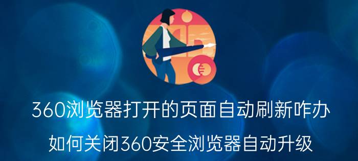 360浏览器打开的页面自动刷新咋办 如何关闭360安全浏览器自动升级？